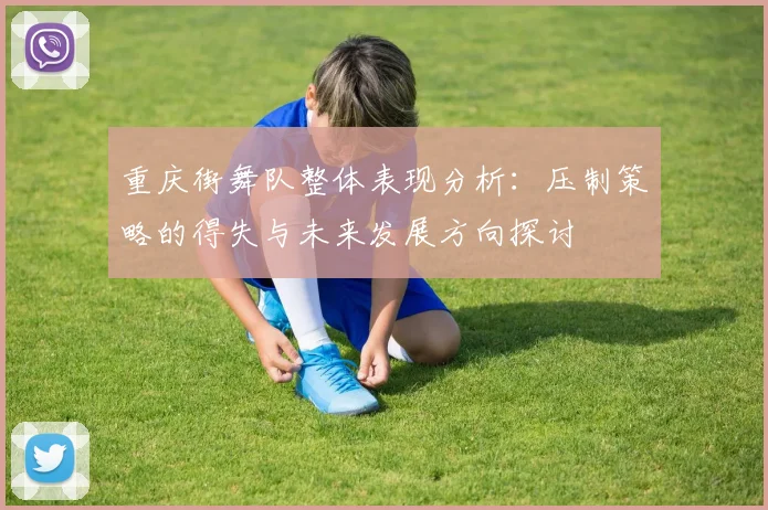 重庆街舞队整体表现分析：压制策略的得失与未来发展方向探讨