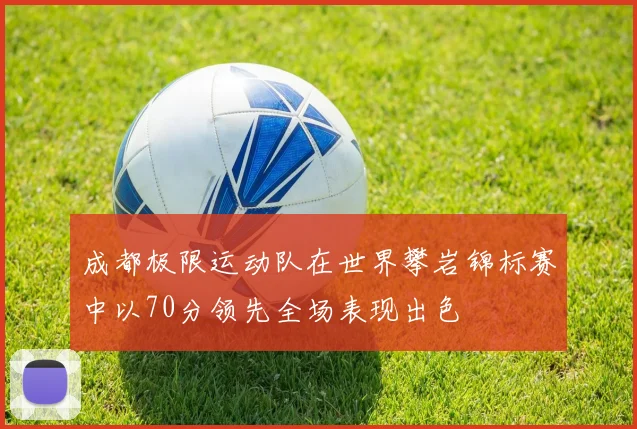 成都极限运动队在世界攀岩锦标赛中以70分领先全场表现出色