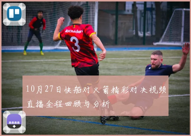 10月27日快船对火箭精彩对决视频直播全程回顾与分析