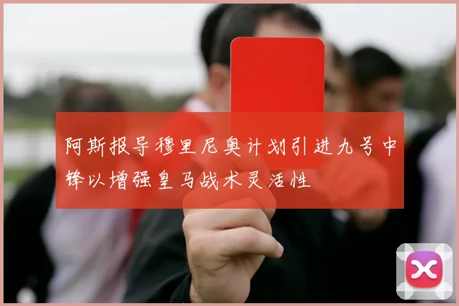 阿斯报导穆里尼奥计划引进九号中锋以增强皇马战术灵活性