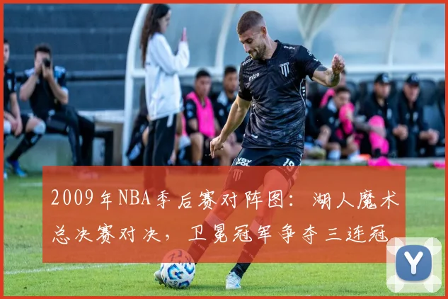 2009年NBA季后赛对阵图：湖人魔术总决赛对决，卫冕冠军争夺三连冠