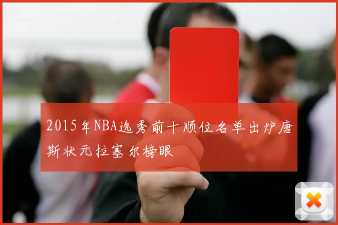 2015年NBA选秀前十顺位名单出炉唐斯状元拉塞尔榜眼